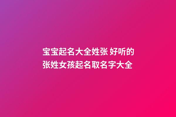 宝宝起名大全姓张 好听的张姓女孩起名取名字大全